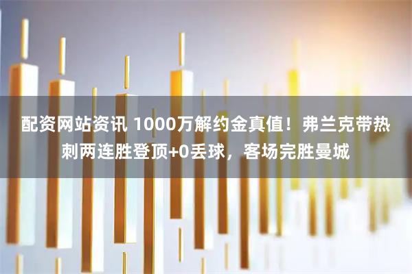 配资网站资讯 1000万解约金真值！弗兰克带热刺两连胜登顶+0丢球，客场完胜曼城