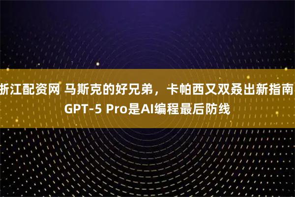 浙江配资网 马斯克的好兄弟，卡帕西又双叒出新指南！GPT-5 Pro是AI编程最后防线