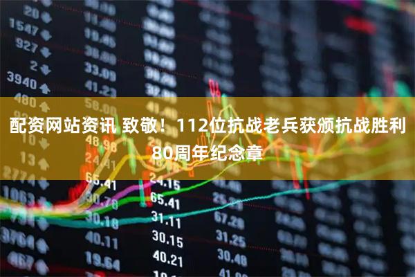 配资网站资讯 致敬！112位抗战老兵获颁抗战胜利80周年纪念章