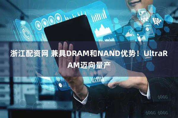 浙江配资网 兼具DRAM和NAND优势！UltraRAM迈向量产