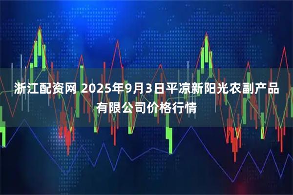 浙江配资网 2025年9月3日平凉新阳光农副产品有限公司价格行情