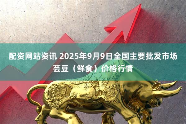 配资网站资讯 2025年9月9日全国主要批发市场芸豆(鲜食)价格行情