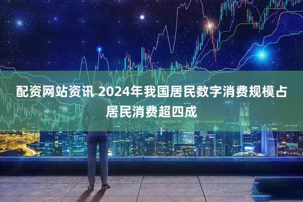 配资网站资讯 2024年我国居民数字消费规模占居民消费超四成