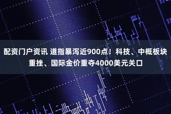 配资门户资讯 道指暴泻近900点！科技、中概板块重挫、国际金价重夺4000美元关口