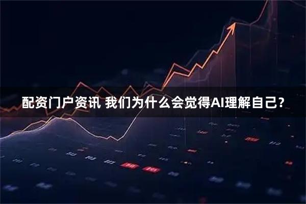 配资门户资讯 我们为什么会觉得AI理解自己？