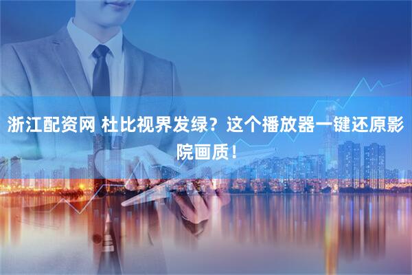 浙江配资网 杜比视界发绿？这个播放器一键还原影院画质！