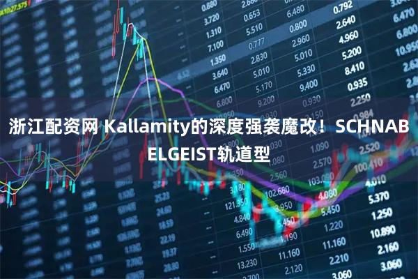 浙江配资网 Kallamity的深度强袭魔改!SCHNABELGEIST轨道型