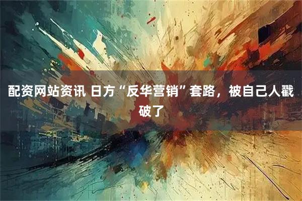 配资网站资讯 日方“反华营销”套路，被自己人戳破了