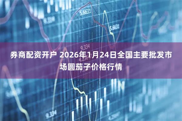 券商配资开户 2026年1月24日全国主要批发市场圆茄子价格行情