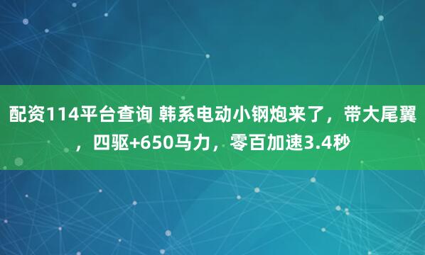 配资114平台查询 韩系电动小钢炮来了，带大尾翼，四驱+650马力，零百加速3.4秒