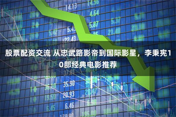 股票配资交流 从忠武路影帝到国际影星，李秉宪10部经典电影推荐