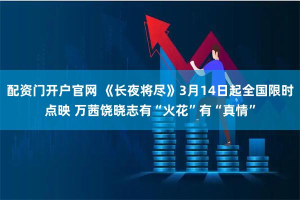 配资门开户官网 《长夜将尽》3月14日起全国限时点映 万茜饶晓志有“火花”有“真情”