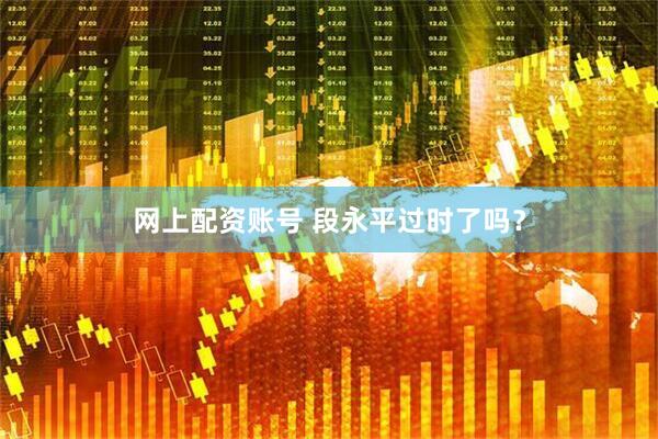 网上配资账号 段永平过时了吗？