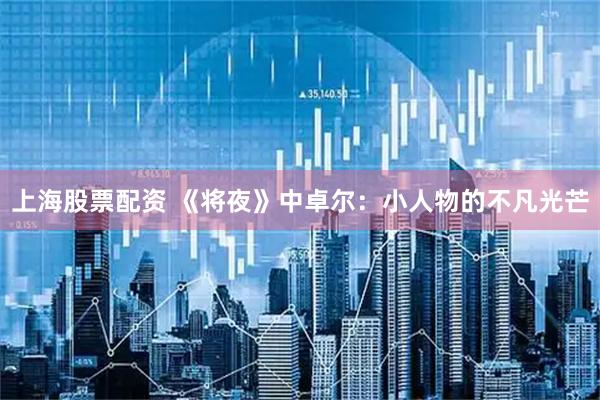 上海股票配资 《将夜》中卓尔：小人物的不凡光芒
