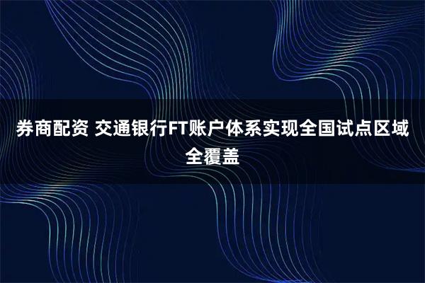 券商配资 交通银行FT账户体系实现全国试点区域全覆盖