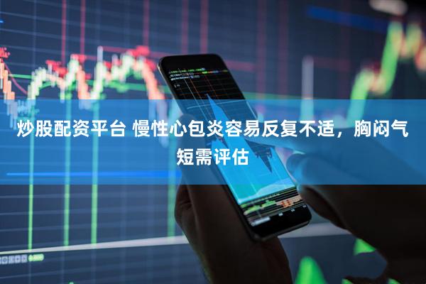 炒股配资平台 慢性心包炎容易反复不适，胸闷气短需评估