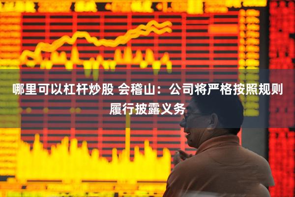 哪里可以杠杆炒股 会稽山：公司将严格按照规则履行披露义务