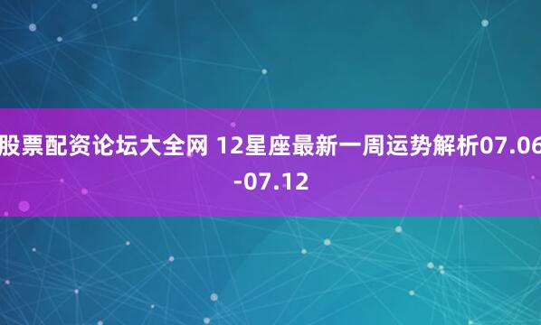 股票配资论坛大全网 12星座最新一周运势解析07.06-07.12