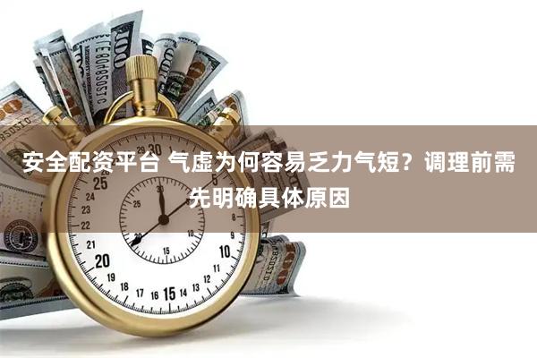 安全配资平台 气虚为何容易乏力气短？调理前需先明确具体原因